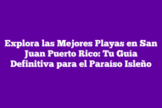 Explora las Mejores Playas en San Juan Puerto Rico: Tu Guía Definitiva para el Paraíso Isleño