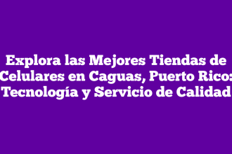Explora las Mejores Tiendas de Celulares en Caguas, Puerto Rico: Tecnología y Servicio de Calidad