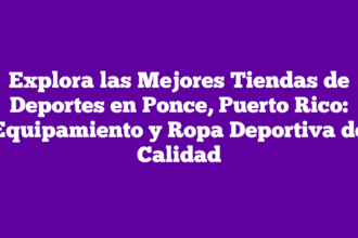 Explora las Mejores Tiendas de Deportes en Ponce, Puerto Rico: Equipamiento y Ropa Deportiva de Calidad