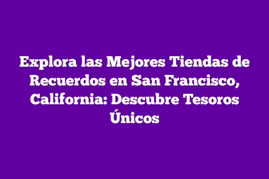 Imagen de Explora las Mejores Tiendas de Recuerdos en San Francisco, California: Descubre Tesoros Únicos Explora las Mejores Tiendas de Recuerdos en San Francisco, California: Descubre Tesoros Únicos