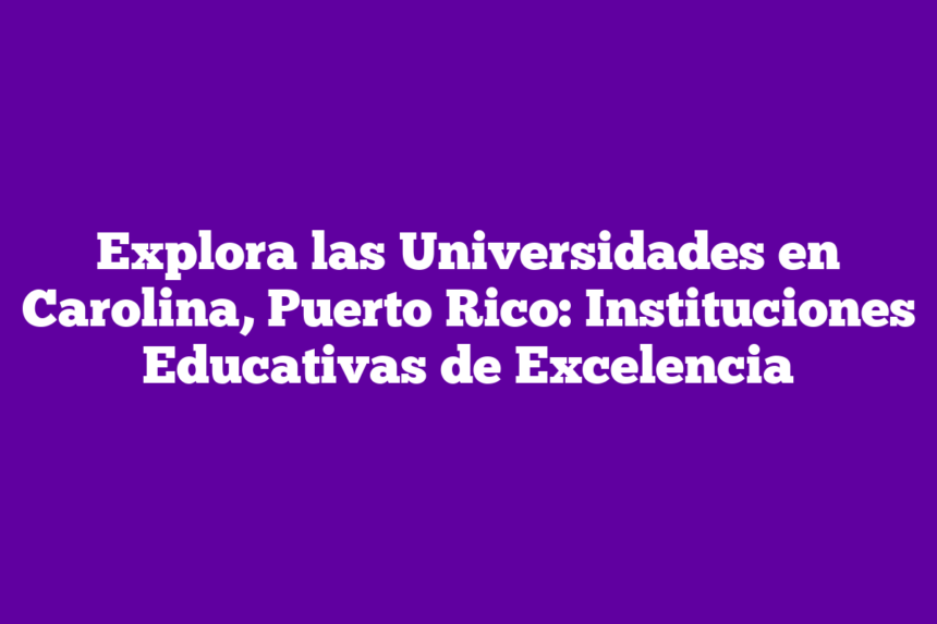 Explora las Universidades en Carolina, Puerto Rico: Instituciones Educativas de Excelencia