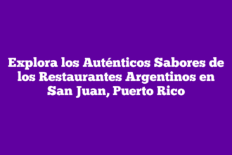 Explora los Auténticos Sabores de los Restaurantes Argentinos en San Juan, Puerto Rico