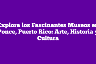 Explora los Fascinantes Museos en Ponce, Puerto Rico: Arte, Historia y Cultura
