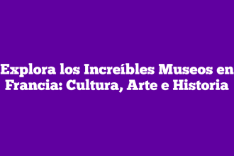Explora los Increíbles Museos en Francia: Cultura, Arte e Historia