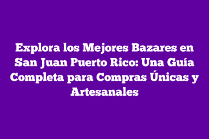 Explora los Mejores Bazares en San Juan Puerto Rico: Una Guía Completa para Compras Únicas y Artesanales