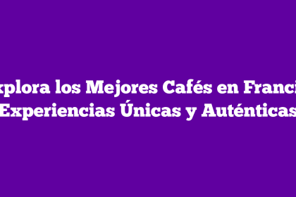 Explora los Mejores Cafés en Francia: Experiencias Únicas y Auténticas