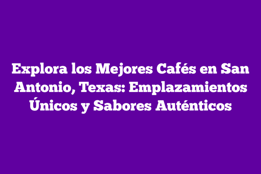 Imagen de Explora los Mejores Cafés en San Antonio, Texas: Emplazamientos Únicos y Sabores Auténticos Explora los Mejores Cafés en San Antonio, Texas: Emplazamientos Únicos y Sabores Auténticos