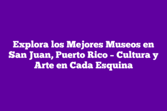 Explora los Mejores Museos en San Juan, Puerto Rico – Cultura y Arte en Cada Esquina