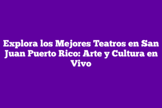 Explora los Mejores Teatros en San Juan Puerto Rico: Arte y Cultura en Vivo