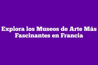 Explora los Museos de Arte Más Fascinantes en Francia