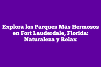 Explora los Parques Más Hermosos en Fort Lauderdale, Florida: Naturaleza y Relax