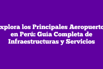 Explora los Principales Aeropuertos en Perú: Guía Completa de Infraestructuras y Servicios