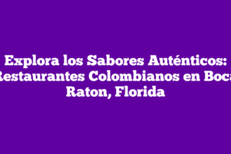 Explora los Sabores Auténticos: Restaurantes Colombianos en Boca Raton, Florida