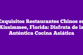Exquisitos Restaurantes Chinos en Kissimmee, Florida: Disfruta de la Auténtica Cocina Asiática