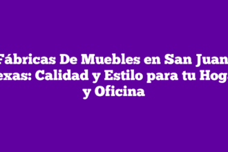 Fábricas De Muebles en San Juan, Texas: Calidad y Estilo para tu Hogar y Oficina