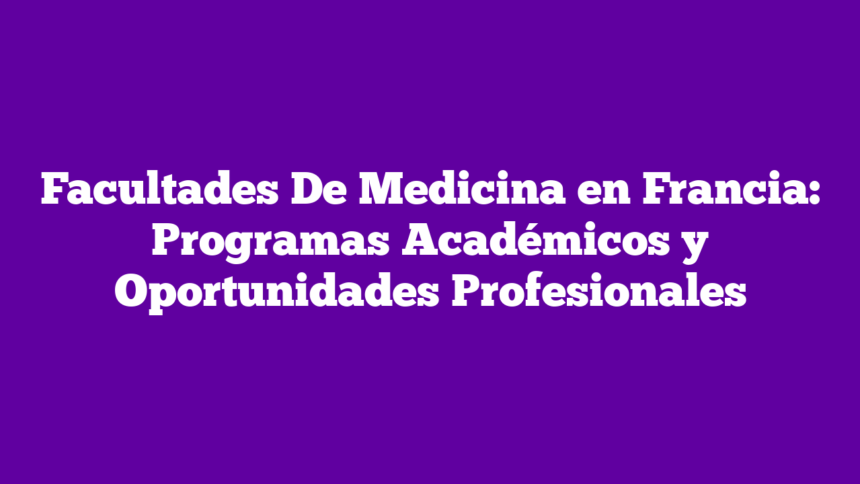 Facultades De Medicina en Francia: Programas Académicos y Oportunidades Profesionales