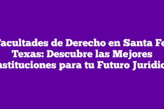 Facultades de Derecho en Santa Fe, Texas: Descubre las Mejores Instituciones para tu Futuro Jurídico
