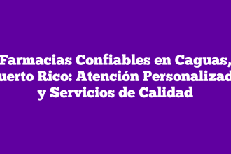Farmacias Confiables en Caguas, Puerto Rico: Atención Personalizada y Servicios de Calidad