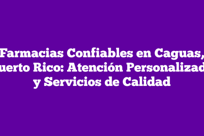 Farmacias Confiables en Caguas, Puerto Rico: Atención Personalizada y Servicios de Calidad