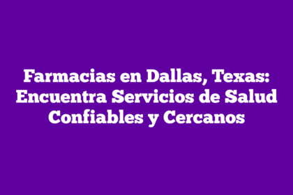 Farmacias en Dallas, Texas: Encuentra Servicios de Salud Confiables y Cercanos