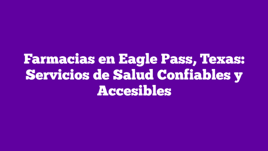 Imagen de Farmacias en Eagle Pass, Texas: Servicios de Salud Confiables y Accesibles Farmacias en Eagle Pass, Texas: Servicios de Salud Confiables y Accesibles