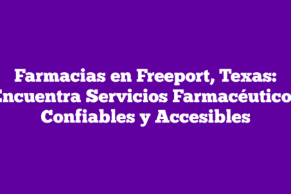 Farmacias en Freeport, Texas: Encuentra Servicios Farmacéuticos Confiables y Accesibles