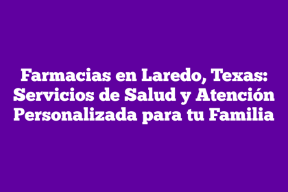 Farmacias en Laredo, Texas: Servicios de Salud y Atención Personalizada para tu Familia