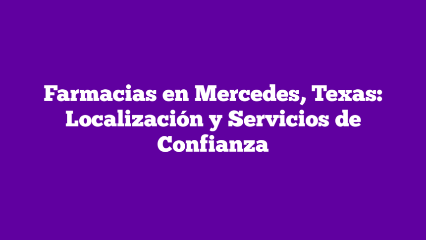 Farmacias en Mercedes, Texas: Localización y Servicios de Confianza