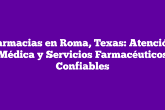 Farmacias en Roma, Texas: Atención Médica y Servicios Farmacéuticos Confiables