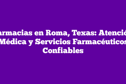 Farmacias en Roma, Texas: Atención Médica y Servicios Farmacéuticos Confiables