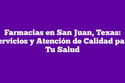 Farmacias en San Juan, Texas: Servicios y Atención de Calidad para Tu Salud