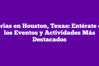 Ferias en Houston, Texas: Entérate de los Eventos y Actividades Más Destacados