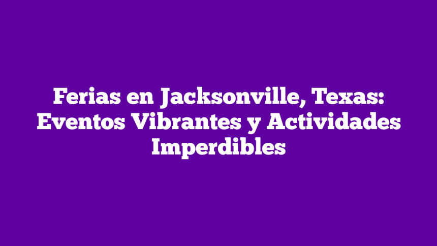 Imagen de Ferias en Jacksonville, Texas: Eventos Vibrantes y Actividades Imperdibles Ferias en Jacksonville, Texas: Eventos Vibrantes y Actividades Imperdibles