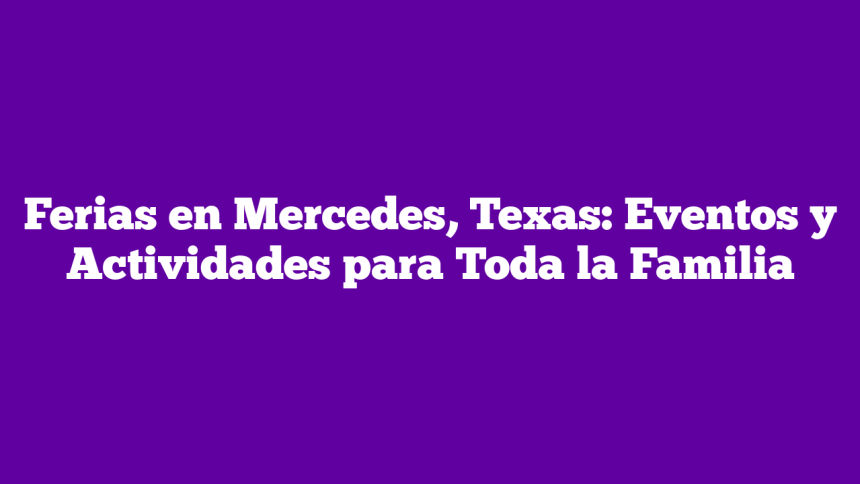 Imagen de Ferias en Mercedes, Texas: Eventos y Actividades para Toda la Familia Ferias en Mercedes, Texas: Eventos y Actividades para Toda la Familia