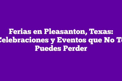 Ferias en Pleasanton, Texas: Celebraciones y Eventos que No Te Puedes Perder