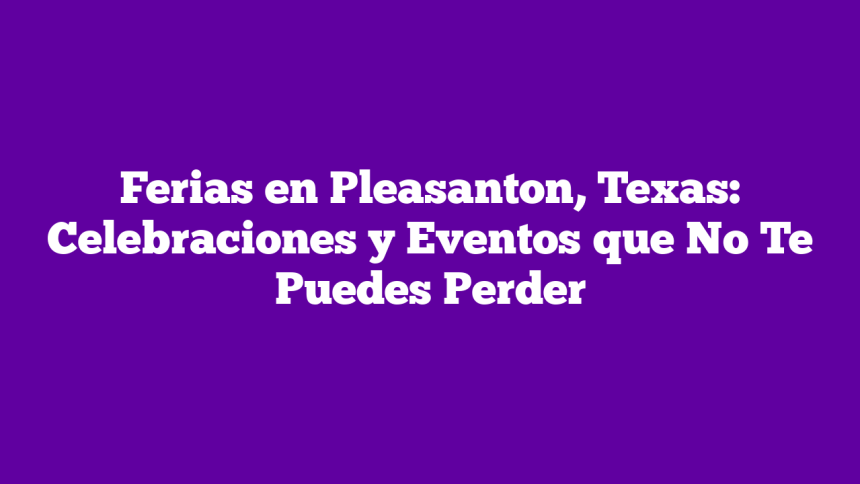 Ferias en Pleasanton, Texas: Celebraciones y Eventos que No Te Puedes Perder