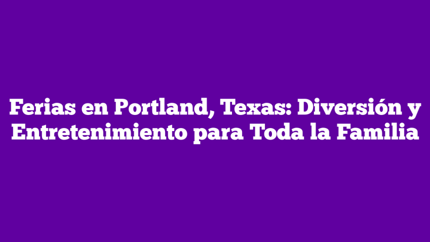 Ferias en Portland, Texas: Diversión y Entretenimiento para Toda la Familia