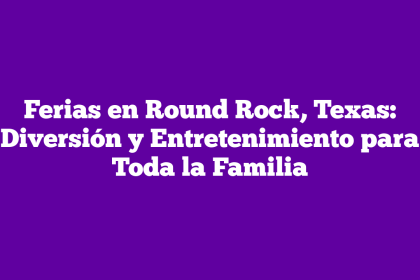 Ferias en Round Rock, Texas: Diversión y Entretenimiento para Toda la Familia