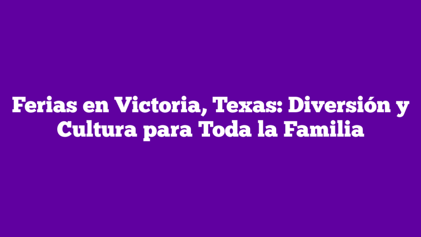 Ferias en Victoria, Texas: Diversión y Cultura para Toda la Familia