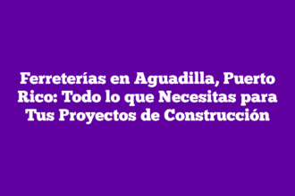 Ferreterías en Aguadilla, Puerto Rico: Todo lo que Necesitas para Tus Proyectos de Construcción