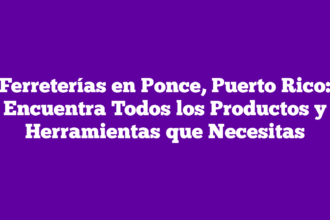 Ferreterías en Ponce, Puerto Rico: Encuentra Todos los Productos y Herramientas que Necesitas