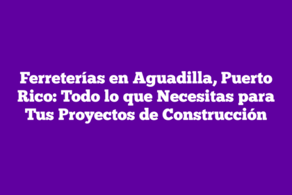 Ferreterías en Aguadilla, Puerto Rico: Todo lo que Necesitas para Tus Proyectos de Construcción