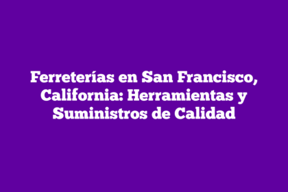 Ferreterías en San Francisco, California: Herramientas y Suministros de Calidad