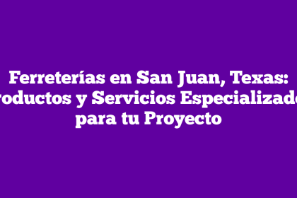Ferreterías en San Juan, Texas: Productos y Servicios Especializados para tu Proyecto