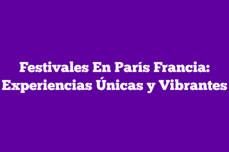 Festivales En París Francia: Experiencias Únicas y Vibrantes