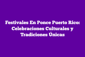 Festivales En Ponce Puerto Rico: Celebraciones Culturales y Tradiciones Únicas