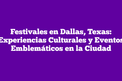 Festivales en Dallas, Texas: Experiencias Culturales y Eventos Emblemáticos en la Ciudad