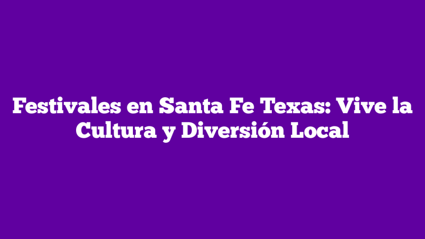 Festivales en Santa Fe Texas: Vive la Cultura y Diversión Local