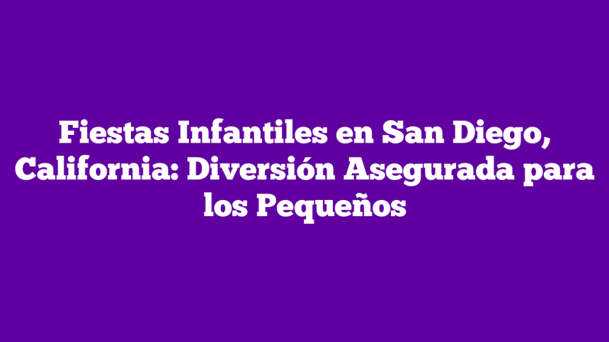 Fiestas Infantiles en San Diego, California: Diversión Asegurada para los Pequeños