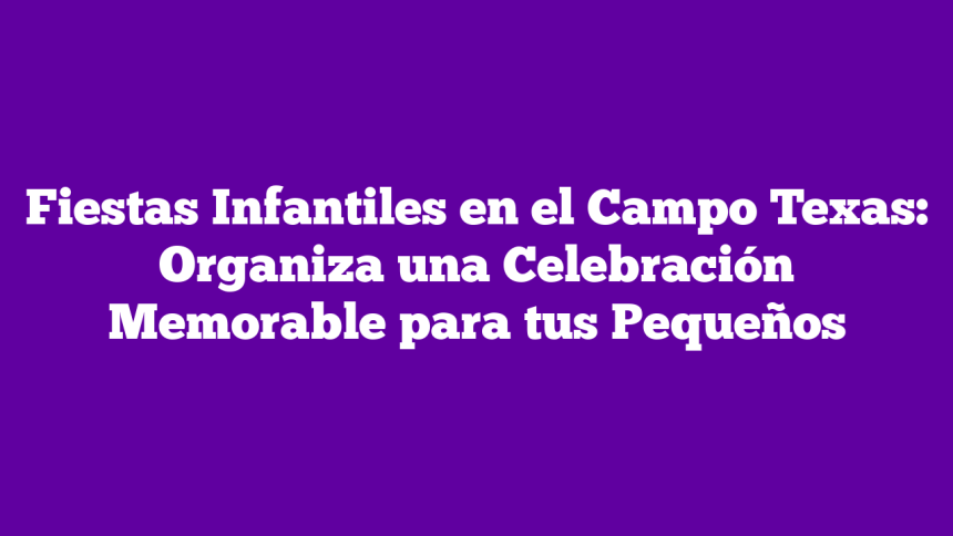Fiestas Infantiles en el Campo Texas: Organiza una Celebración Memorable para tus Pequeños